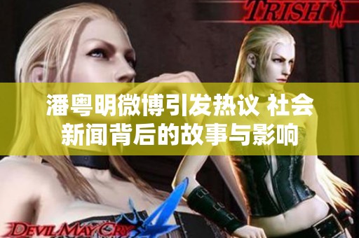 潘粤明微博引发热议 社会新闻背后的故事与影响
