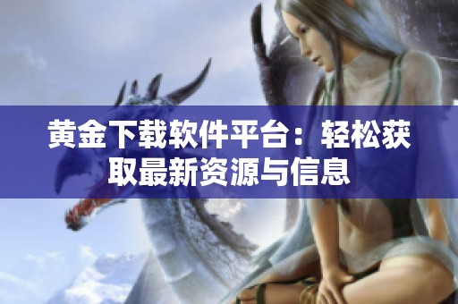黄金下载软件平台：轻松获取最新资源与信息