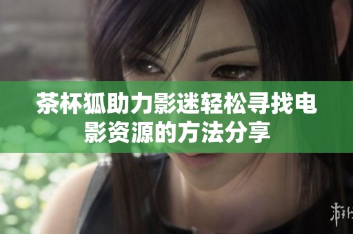 茶杯狐助力影迷轻松寻找电影资源的方法分享