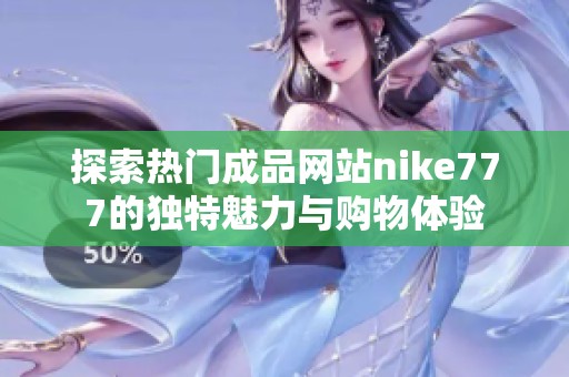 探索热门成品网站nike777的独特魅力与购物体验