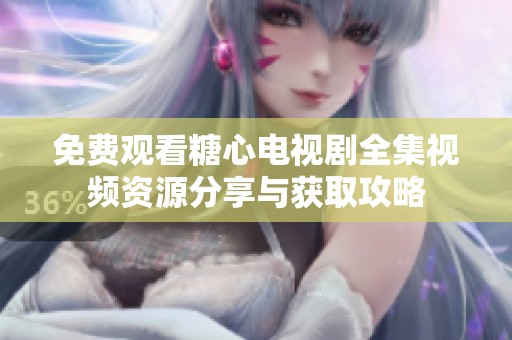 免费观看糖心电视剧全集视频资源分享与获取攻略