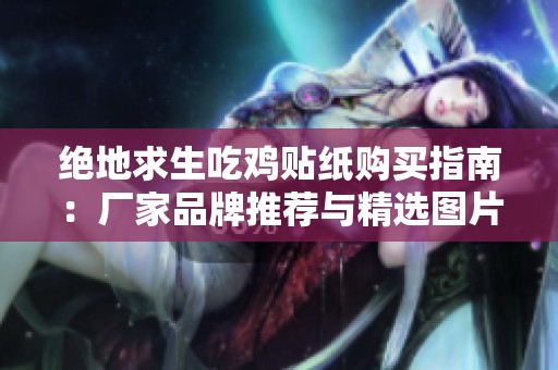 绝地求生吃鸡贴纸购买指南：厂家品牌推荐与精选图片分享