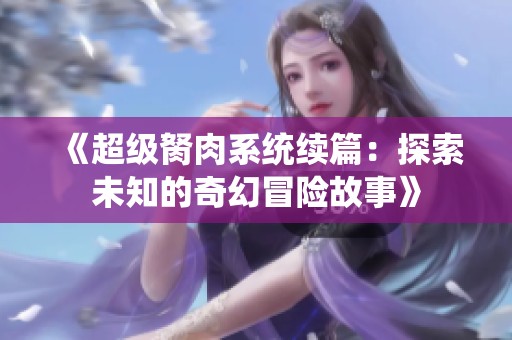 《超级胬肉系统续篇：探索未知的奇幻冒险故事》