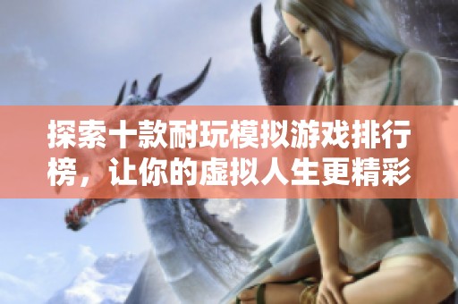 探索十款耐玩模拟游戏排行榜，让你的虚拟人生更精彩