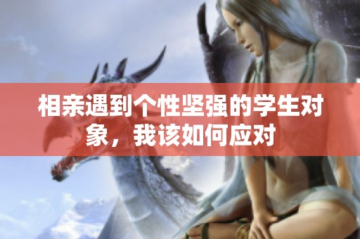 相亲遇到个性坚强的学生对象，我该如何应对