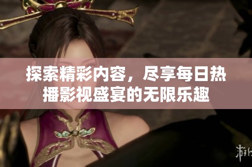探索精彩内容，尽享每日热播影视盛宴的无限乐趣