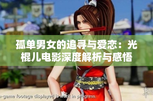 孤单男女的追寻与爱恋：光棍儿电影深度解析与感悟