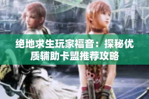 绝地求生玩家福音：探秘优质辅助卡盟推荐攻略