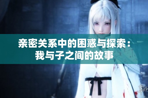 亲密关系中的困惑与探索：我与子之间的故事