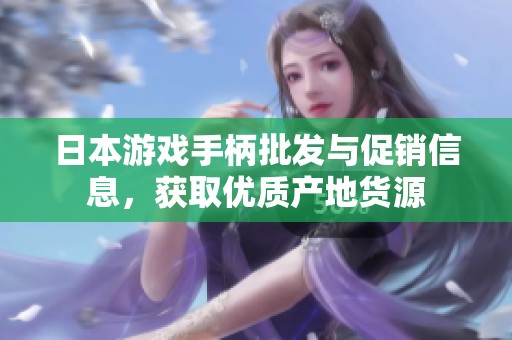 日本游戏手柄批发与促销信息，获取优质产地货源