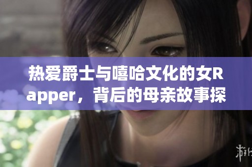 热爱爵士与嘻哈文化的女Rapper，背后的母亲故事探秘