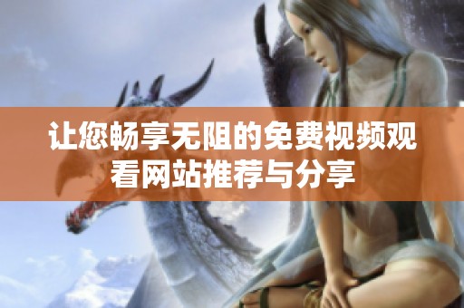 让您畅享无阻的免费视频观看网站推荐与分享