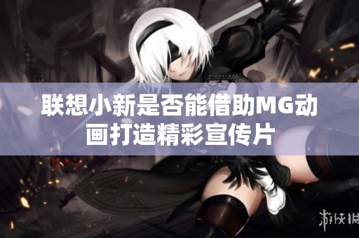 联想小新是否能借助MG动画打造精彩宣传片