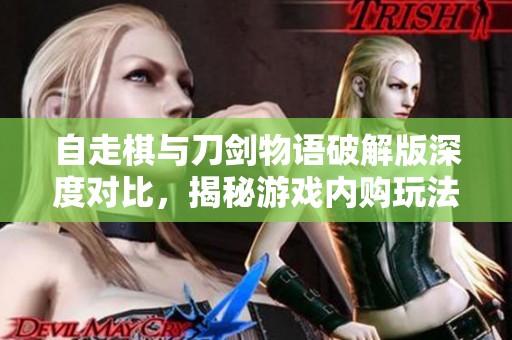 自走棋与刀剑物语破解版深度对比，揭秘游戏内购玩法
