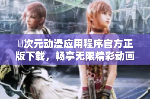囧次元动漫应用程序官方正版下载，畅享无限精彩动画内容