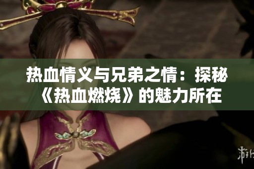 热血情义与兄弟之情：探秘《热血燃烧》的魅力所在