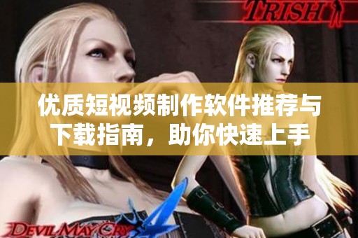 优质短视频制作软件推荐与下载指南，助你快速上手
