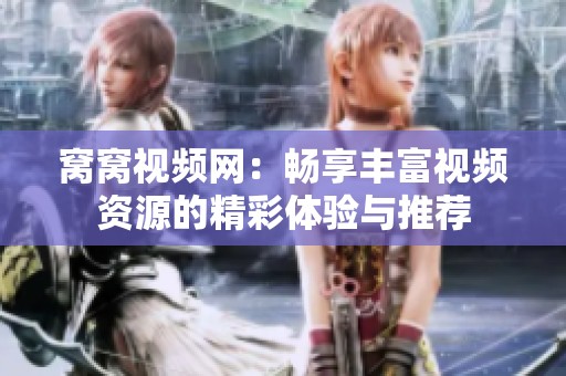 窝窝视频网：畅享丰富视频资源的精彩体验与推荐