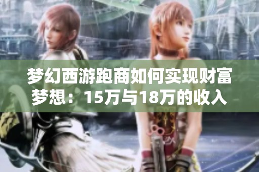 梦幻西游跑商如何实现财富梦想：15万与18万的收入之谜