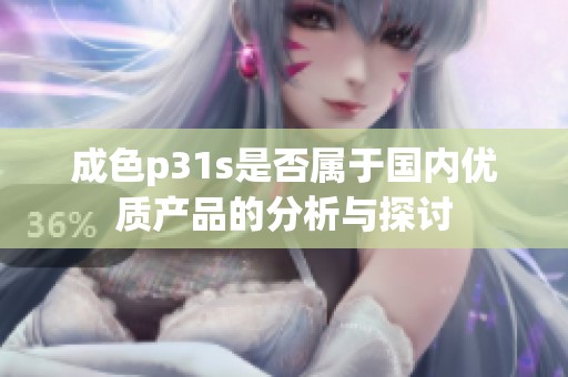 成色p31s是否属于国内优质产品的分析与探讨