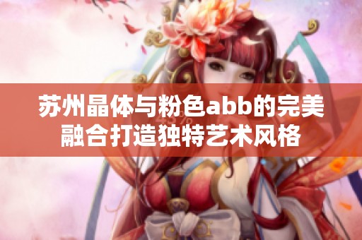 苏州晶体与粉色abb的完美融合打造独特艺术风格