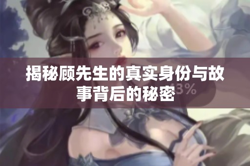 揭秘顾先生的真实身份与故事背后的秘密