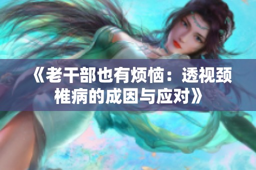 《老干部也有烦恼：透视颈椎病的成因与应对》