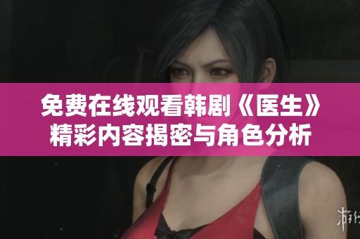 免费在线观看韩剧《医生》精彩内容揭密与角色分析