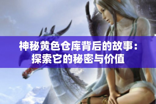 神秘黄色仓库背后的故事：探索它的秘密与价值