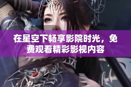 在星空下畅享影院时光，免费观看精彩影视内容