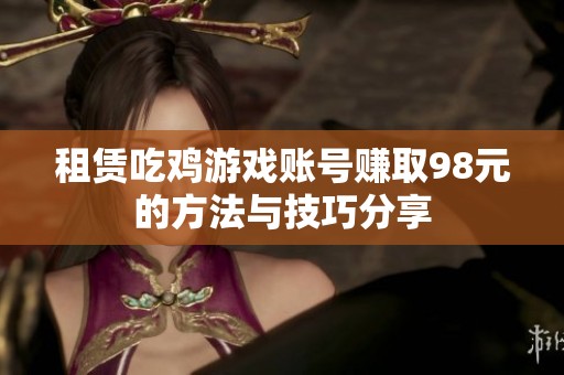 租赁吃鸡游戏账号赚取98元的方法与技巧分享