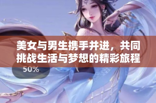 美女与男生携手并进，共同挑战生活与梦想的精彩旅程