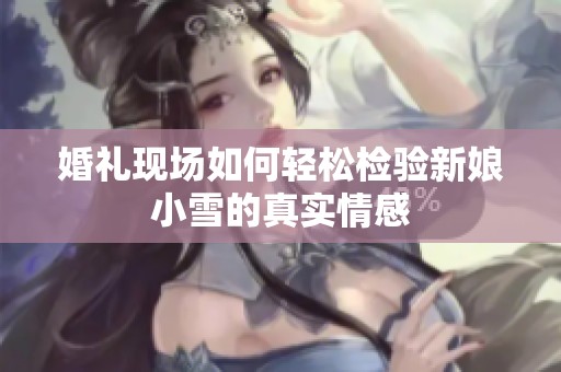 婚礼现场如何轻松检验新娘小雪的真实情感