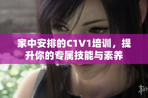家中安排的C1V1培训，提升你的专属技能与素养