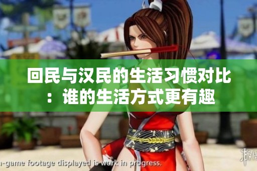 回民与汉民的生活习惯对比：谁的生活方式更有趣