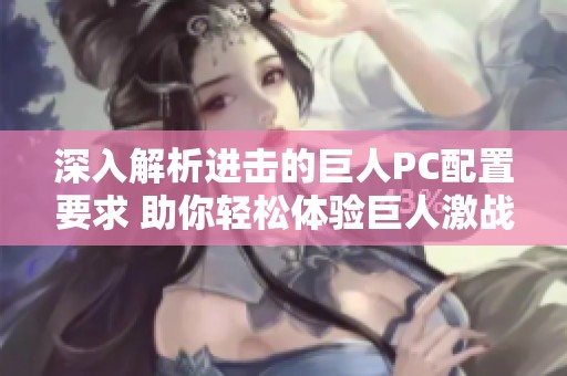深入解析进击的巨人PC配置要求 助你轻松体验巨人激战