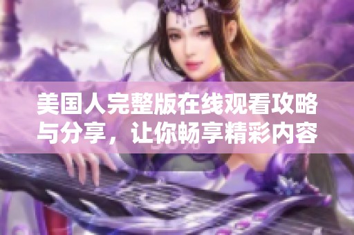 美国人完整版在线观看攻略与分享，让你畅享精彩内容