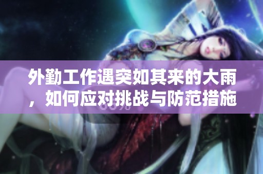 外勤工作遇突如其来的大雨，如何应对挑战与防范措施