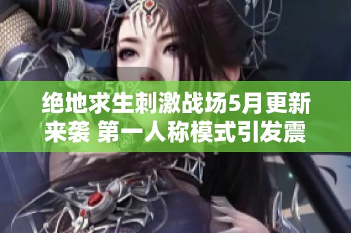绝地求生刺激战场5月更新来袭 第一人称模式引发震撼体验