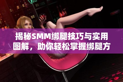 揭秘SMM绑腿技巧与实用图解，助你轻松掌握绑腿方法