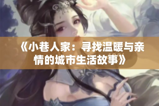 《小巷人家：寻找温暖与亲情的城市生活故事》