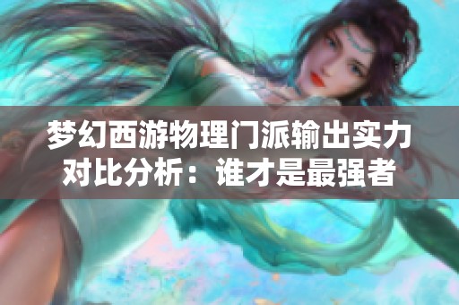 梦幻西游物理门派输出实力对比分析：谁才是最强者