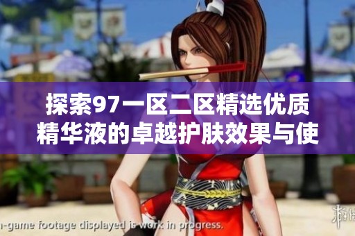探索97一区二区精选优质精华液的卓越护肤效果与使用体验