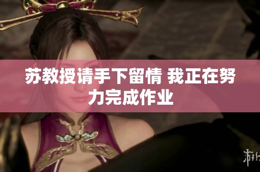苏教授请手下留情 我正在努力完成作业