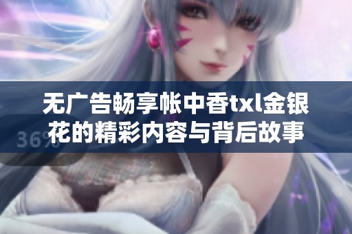 无广告畅享帐中香txl金银花的精彩内容与背后故事
