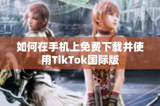 如何在手机上免费下载并使用TikTok国际版