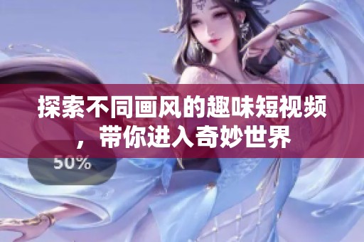 探索不同画风的趣味短视频，带你进入奇妙世界
