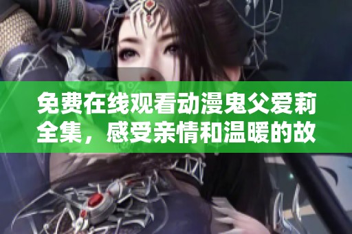 免费在线观看动漫鬼父爱莉全集，感受亲情和温暖的故事