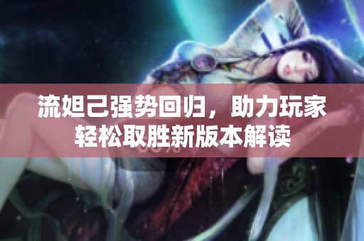 流妲己强势回归，助力玩家轻松取胜新版本解读
