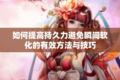 如何提高持久力避免瞬间软化的有效方法与技巧